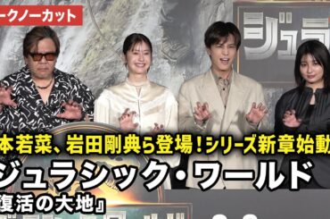 【トークノーカット】松本若菜、岩田剛典、吉川愛、楠大典が登壇！  『ジュラシック・ワールド／復活の大地』日本語吹替キャスト「ジュラシック」シリーズ新章始動イベント