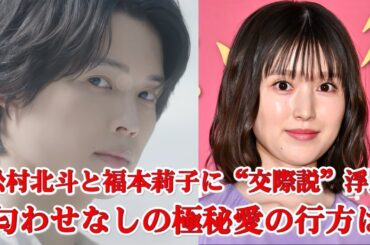【極秘熱愛発覚!?】松村北斗と福本莉子、映画共演から始まった“噂の真相”とは!?
