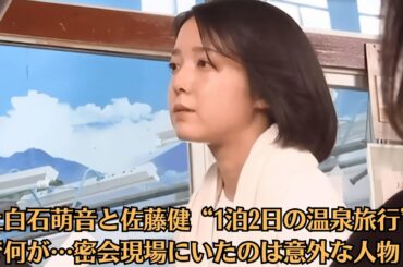 上白石萌音と佐藤健“1泊2日の温泉旅行”で何が…密会現場にいたのは意外な人物！？“破局リーク”はスタッフの仕業！？裏切り者は誰だったのか