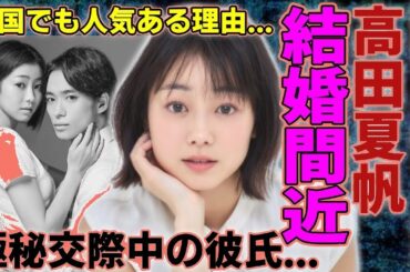 【衝撃】高田夏帆が結婚間近！極秘交際の彼氏の正体に仰天…韓国でも大人気の秘密とは？父親の意外な素顔も明らかに！
