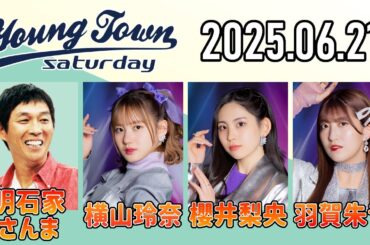 【2025.06.21】ヤングタウン土曜日【明石家さんま、横山玲奈、櫻井梨央、羽賀朱音 (モーニング娘。'25)】[CM&曲カット済、EDトーク有り]