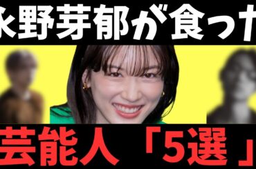 【激ヤバ】永野芽郁が食った面食い男性芸能人5選！