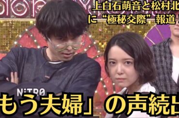 上白石萌音と松村北斗に“極秘交際”報道！？【衝撃】映画共演から始まった「特別な関係」の真相とは！「もう夫婦」の声続出！萌音＆北斗の“身長差ビジュ”に悶絶。と、公式でも“もねほく”と評されたこともある。