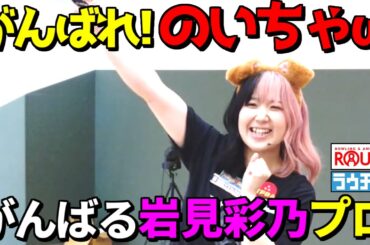 【岩見彩乃】プロ がんばれ！のいちゃω がんばる岩見彩乃プロ 　みんな応援しよう