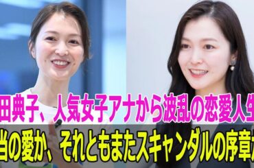 本当の愛か、それともまたスキャンダルの序章か？福田典子、人気女子アナから波乱の恋愛人生へ