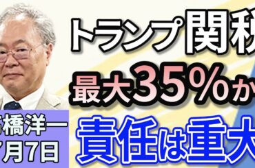 高橋洋一「7月20日投開票の参議院選挙、序盤の情勢は？」「トランプ大統領、日本への関税を30％～35％に引き上げか？責任は重大！」「2024年度の国の税収、過去最高の75兆円台に」７月７日