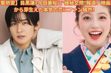【電撃熱愛】目黒蓮×今田美桜に“極秘交際”報道！映画共演から芽生えた本気の恋にファン騒然！