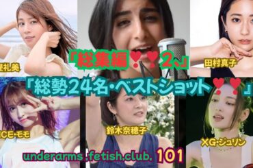 underarms ,fetish,club,101・総集編２『総勢24名・ベストショット❣❣ 』堤礼美、XGジュリン，TWICE（モモ， ツウィ）宇賀なつみ，杉浦友紀、鈴木奈穂子。他