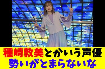 種崎敦美とかいう声優勢いがとまらないな