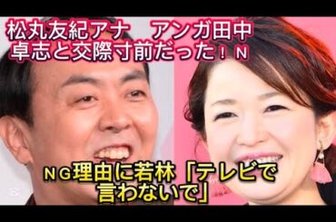 松丸友紀アナ　アンガ田中卓志と交際寸前だった！ ＮＧ理由に若林「テレ//かし「母親に相談したら『う