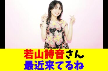 若山詩音さん最近来てるね
