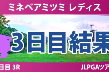 ミネベアミツミ レディス 3日目 3R 内田ことこ 山城奈々 泉田琴菜 髙久みなみ 小祝さくら 佐藤心結 政田夢乃 山内日菜子 六車日那乃 吉田鈴