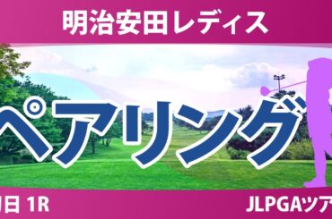 明治安田レディス 初日 1R ペアリング 吉田鈴 政田夢乃 内田ことこ 小祝さくら 佐久間朱莉 勝みなみ 桑木志帆 神谷桃歌