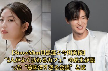 【SnowMan目黒蓮と今田美桜】“2人がよく訪れるカフェ”の店主が語った“意味深すぎる会話”とは
