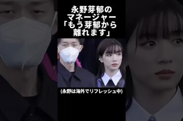 永野芽郁のマネージャー「もう芽郁から離れます」