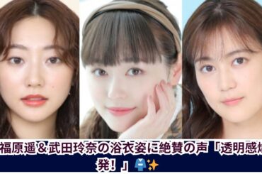 【浴衣美人降臨】福原遥＆武田玲奈の透明感に絶賛の声「織姫さまきた…！」
