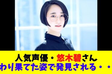 人気声優・悠木碧さん変わり果てた姿で発見される・・・
