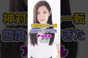 神対応から一転態度がヤバすぎたアイドルTOP3#芸能人 #アイドル #橋本楓#矢作萌夏 #大和田南那