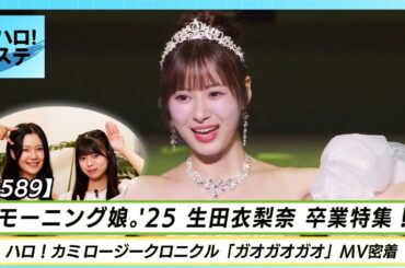【ハロ！ステ#589】モーニング娘。'25 生田衣梨奈卒業公演 特集！ ハロ！カミ ロージークロニクル「ガオガオガオ」MV密着   MC: 下井谷幸穂＆上村麗菜
