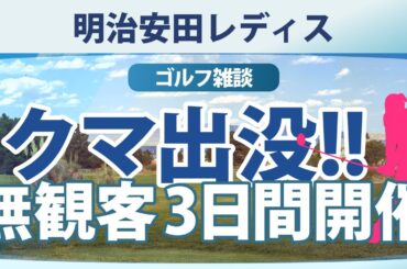 【ゴルフ雑談】 明治安田レディス 初日1R クマ出没で無観客での3日間開催