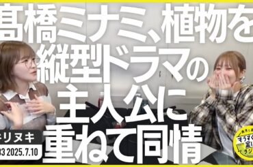 切り抜き公式 #133   髙橋ミナミ、植物を縦型ドラマの主人公に重ねて同情   2025.7.10