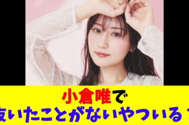 小倉唯で抜いたことがないやついる？