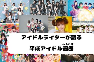 アイドルブームの歴史を紐解く、平成ノスタルジーが好きな現役アイドルライターが自身の遍歴と共に語る。