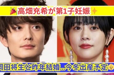 高畑充希が第1子妊娠を発表！岡田将生と今冬にパパママに✨
