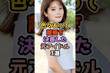 色々あって離婚を決意した元アイドル3選　#アイドル #雑学 #akb48 #乃木坂46 #欅坂46 #前田敦子 #畠中清羅 #今泉佑唯