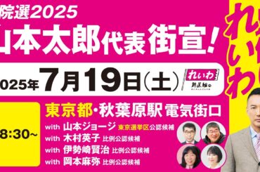 【街宣LIVE】山本太郎代表・山本ジョージ 東京選挙区公認候補  #参院選2025 #比例はれいわ 2025年7月19日 東京・秋葉原駅電気街口