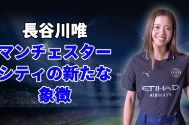 【女子サッカー】長谷川唯 ~ マンチェスター・シティの新たな象徴：中盤の心臓からアジア女子サッカーの顔へ
