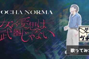 ゲイ が OCHA NORMA 女の愛想は武器じゃない 歌ってみた
