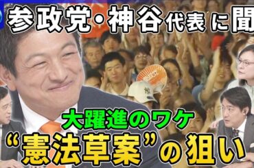 参政党・神谷代表に聞く参院選“大躍進”の原動力▽熱狂と批判「日本人ファースト」の実現へどう動く？▽“憲法草案”から見る国家観と歴史観…公表の狙いと“日米同盟”防衛戦略は