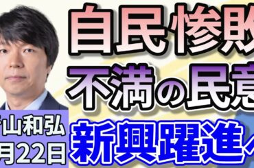 青山和弘「国民の不満が爆発した結果？参議院選挙で自民・公明が過半数割れ、衆参両院で少数与党に」「国民・参政が躍進、野党結束できるか？今後の政権シナリオは？」７月２２日