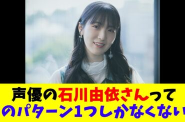 声優の石川由依さんって声のパターン1つしかなくない？