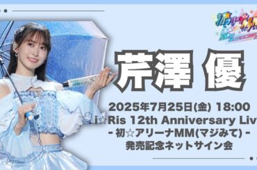 【芹澤 優】「i☆Ris 12th Anniversary Live ‐初☆アリーナMM(マジみて)‐」発売記念ネットサイン会