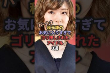 【第2弾】秋元康のお気に入りすぎてゴリ押しされたアイドル3選 #指原莉乃 #生駒里奈 #大園桃子