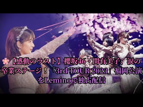 🌸【感動のラスト】櫻坂46・関有美子、涙の卒業ステージ!「3rd TOUR 2023」福岡公演をLeminoで独占配信 🌸【感動のラスト】櫻坂46・関有美子、涙の卒業ステージ!「3rd TOUR 2023」福岡公演をLeminoで独占配信