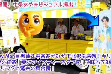 Snow Man目黒蓮＆中条あやみが下北沢を席巻！キリン午後の紅茶「夏のアイスティースタンド」で味わう3層の氷ドリンクと驚きの舞台裏！