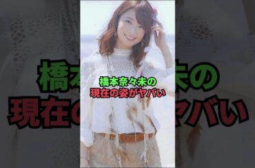 橋本奈々未の現在の姿がヤバい