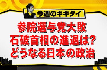 【田村淳のキキタイ！】参院選与党大敗 石破首相の進退は？ どうなる日本の政治（2025年7月26日放送「今週のキキタイ！」）