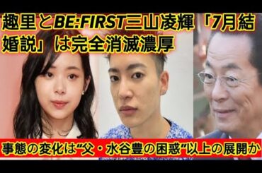 『趣里と BE:FIRST 三山凌輝の“7月結婚説”が完全消滅寸前…水谷豊の沈黙と母・伊藤蘭の反対が招く最悪の結末とは？』
