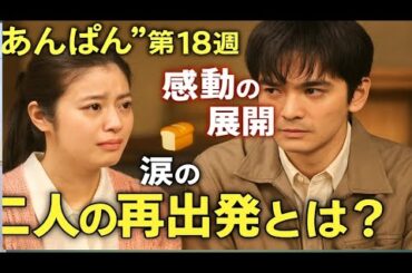 🎬【感動の展開】“あんぱん”第18週💫二人の絆が試される…涙の再出発とは？😭🍞【今田美桜×林遣都】