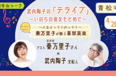 令和７年４月 武内陶子のお寺deトーク「テライブ」〜いのちの泉をもとめて〜（特別編集版）ゲスト秦万里子さん × 武内陶子支配人