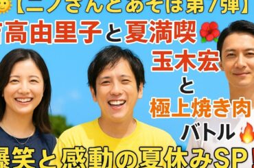 🌞🎉【ニノさんとあそぼ第7弾】吉高由里子と夏満喫🌺＆玉木宏と極上焼き肉バトル🔥爆笑と感動の夏休みSP‼️