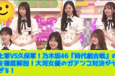 [ 乃木坂46 ] 井上軍VS久保軍！乃木坂46『時代劇合戦』の全貌を徹底解剖！大河女優のガチンコ対決がヤバすぎる！