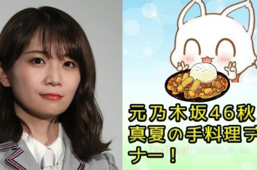 元乃木坂46秋元真夏の衝撃の手作りディナー！洋食店級のビーフシチューハンバーグ＆きのこクリームの秘密を大公開！