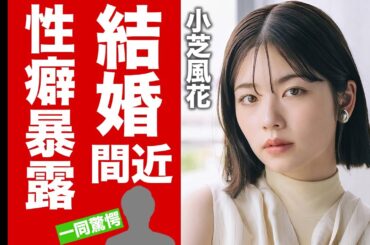 【衝撃】小芝風花が佐藤健と結婚間近の真相...暴露された性癖に言葉を失う！『私の夫と結婚して』で有名な女優が事務所移籍をした本当の理由...本当の国籍に驚愕！【芸能】