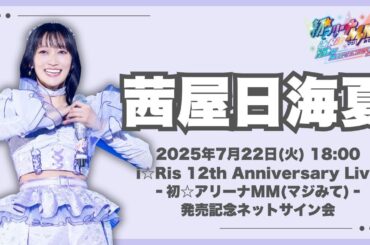 【茜屋日海夏】「i☆Ris 12th Anniversary Live ‐初☆アリーナMM(マジみて)‐」発売記念ネットサイン会