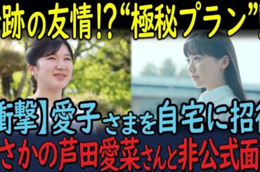 愛子さまが自宅に非公式招待される！？まさかの芦田愛菜さんと国民的友情の予感！？「極秘プラン」とは？！
